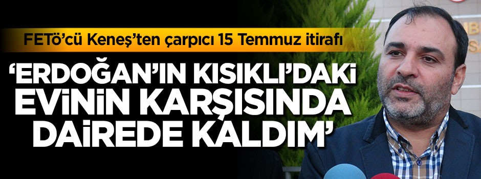 FETÖ'cü Keneş'ten çarpıcı 15 Temmuz itirafı!