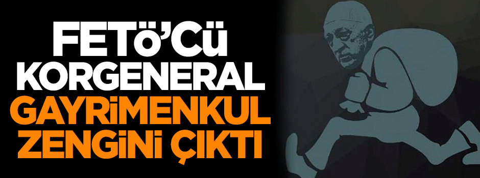 FETÖ'cü korgeneral, gayrimenkul zengini çıktı!