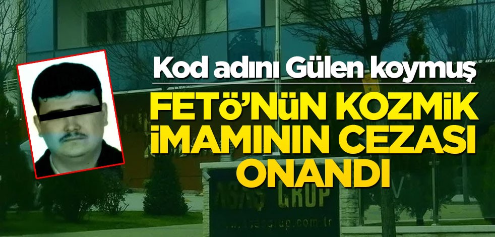 FETÖ'cü kozmik imamın cezası onandı! Kod adını Gülen koymuş...