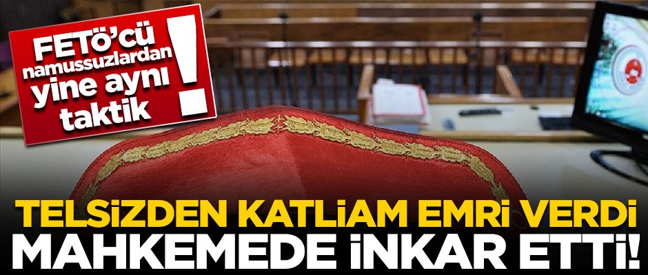 FETÖ'cü namussuzlardan yine aynı taktik! Katliam emri verdi, mahkemede inkar etti