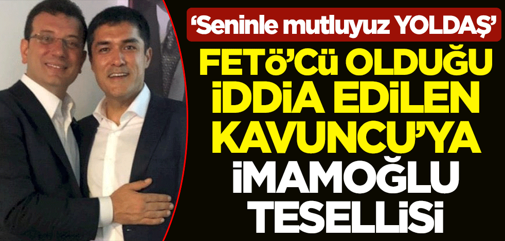 FETÖ'cü olduğu iddia edilen Buğra Kavuncu'ya Ekrem İmamoğlu tesellisi! 'Seninle mutluyuz yoldaş'