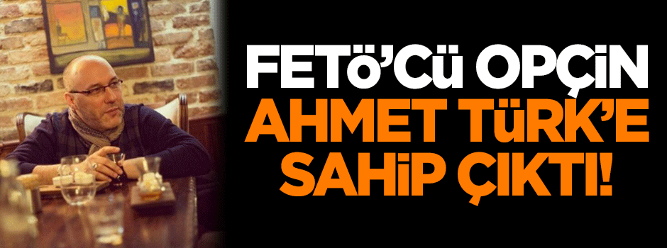 FETÖ'cü Opçin, Ahmet Türk'e destek çıktı!
