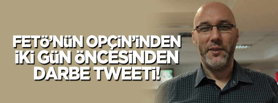 FETÖ'cü Opçin'den iki gün öncesinden darbe tweeti!