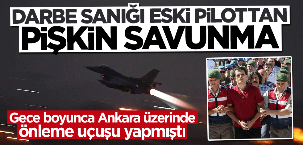 FETÖ'cü pilottan pişkin savunma