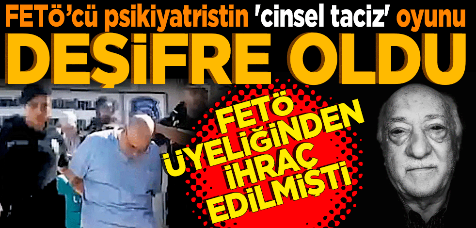 FETÖ’cü psikiyatristin 'cinsel taciz' oyunu deşifre oldu