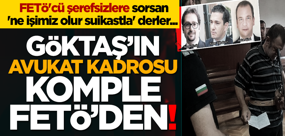 FETÖ'cü şerefsizlere sorsan 'ne işimiz olur suikastla' derler... Göktaş’ın avukat kadrosu komple FETÖ’den!