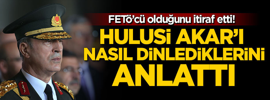 FETÖ'cü subay Akar'ı nasıl dinlediklerini anlattı!