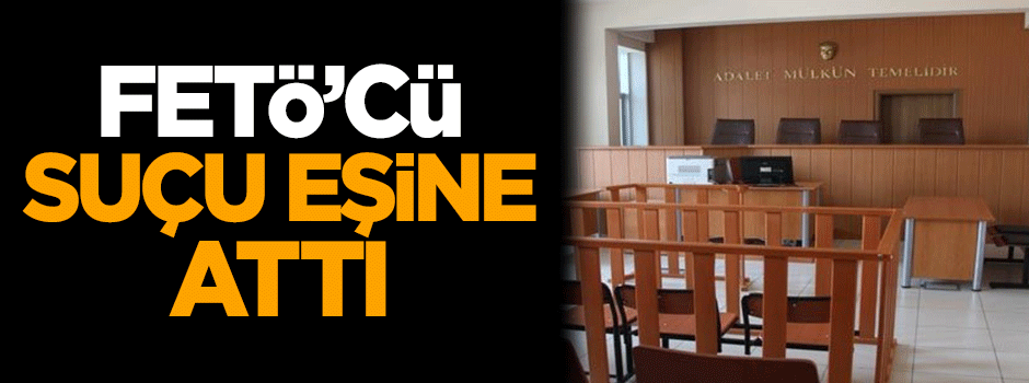FETÖ'cü, suçu eşine attı