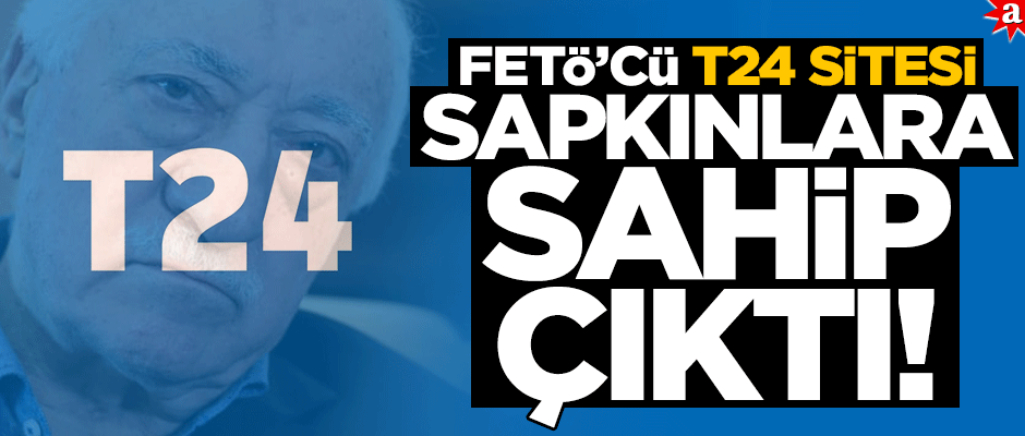 FETÖ’cü T24 sitesi sapkınlara sahip çıktı!