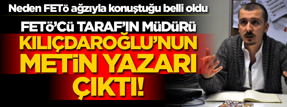 FETÖ’cü Taraf’ın müdürü Kılıçdaroğlu’nun metin yazarı çıktı!