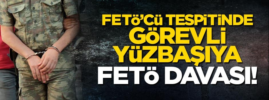 FETÖ'cü tespitinde görevlendirilen yüzbaşıya 'FETÖ' suçlaması!