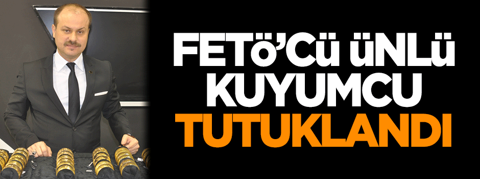 FETÖ'cü ünlü kuyumcu tutuklandı