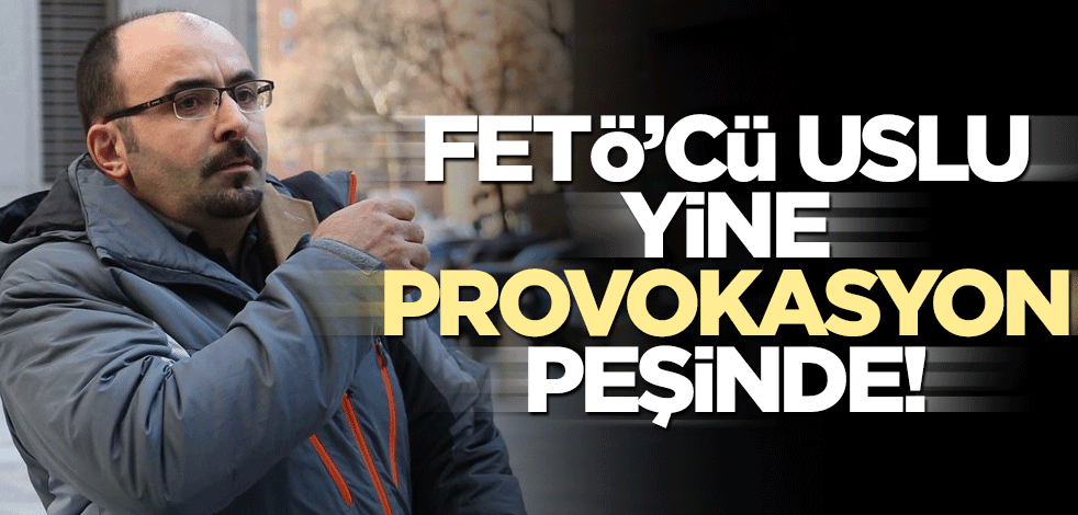 FETÖ’cü Uslu yine provokasyon peşinde!