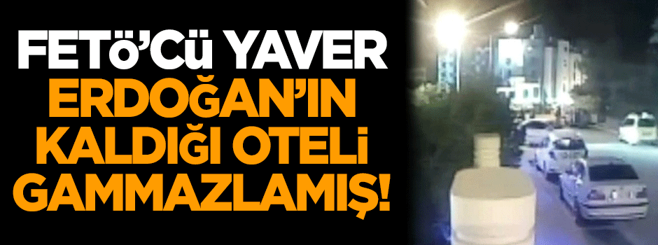 FETÖ'cü yaver, Cumhurbaşkanı'nın kaldığı oteli gammazlamış!