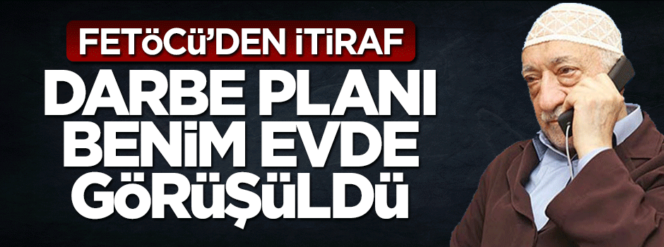 FETÖ'cüden şok itiraf: Darbe planı benim evde görüşüldü