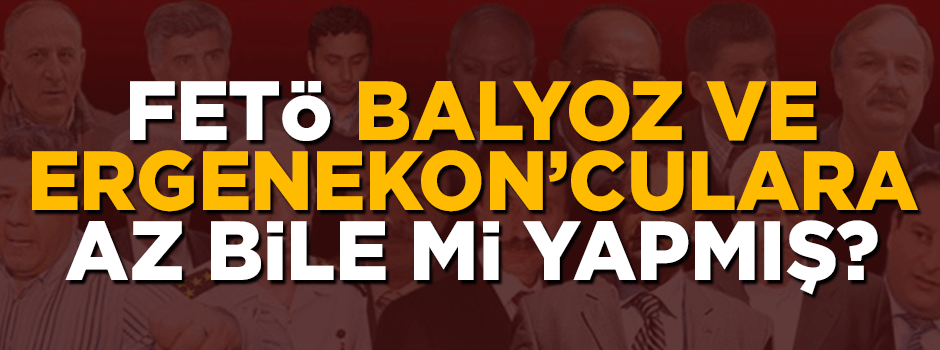 FETÖ’cüler bu Balyozculara ve Ergenekon’culara az mı yapmış?