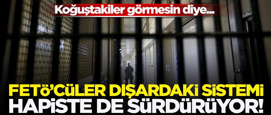 FETÖ'cüler dışardaki sistemi hapishaneye uyarladı!