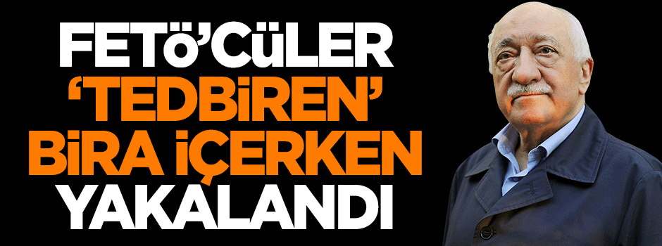 FETÖ'cüler 'tedbiren' bira içerken yakalandı