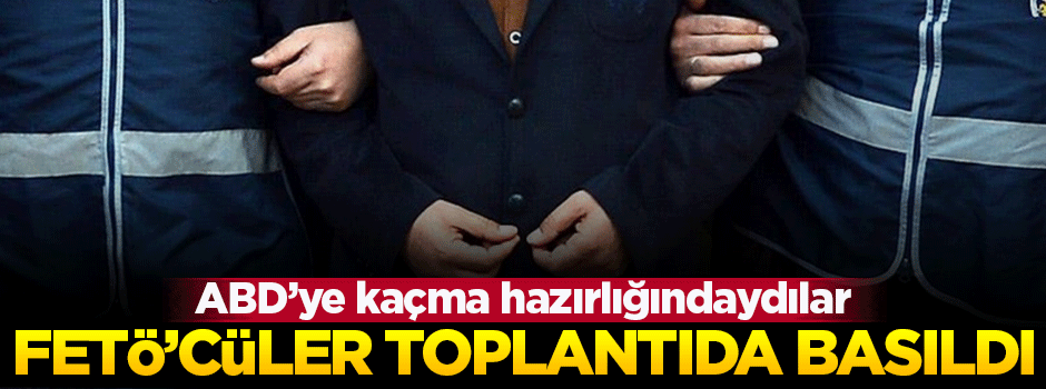 FETÖ'cüler toplantı yaparken yakalandı