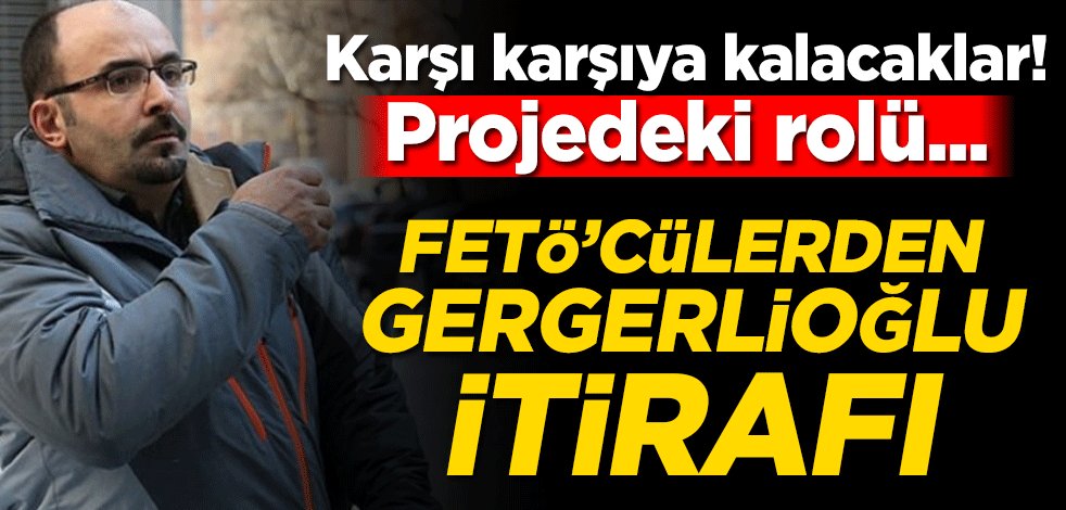 FETÖ’cülerden Gergerlioğlu itirafı! Karşı karşıya kalacaklar… Projedeki rolü