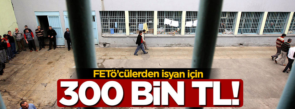 FETÖ'cülerden isyan için 300 bin TL!