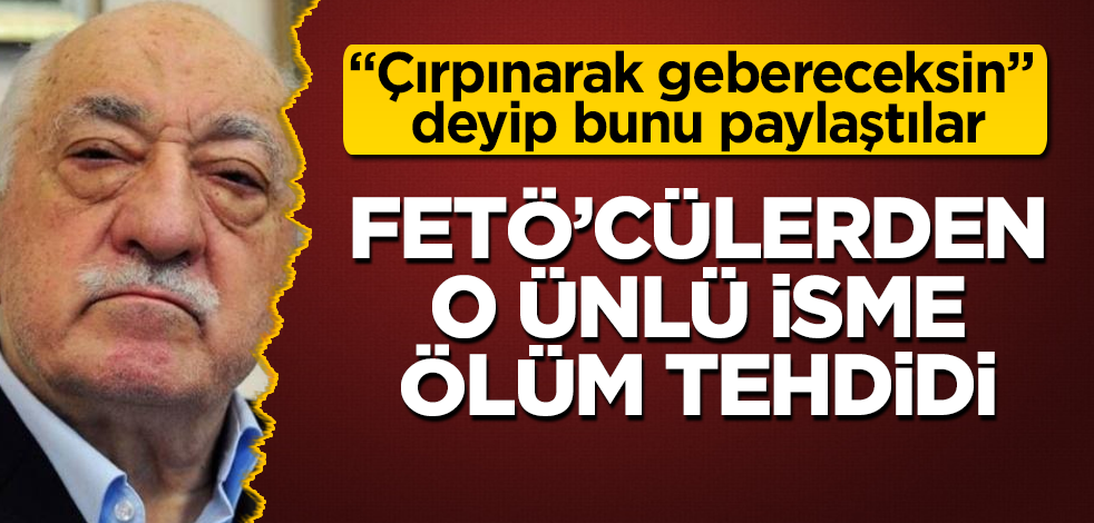FETÖ'cülerden o ünlü isme ölüm tehdidi! "Çırpınarak gebereceksin" deyip...