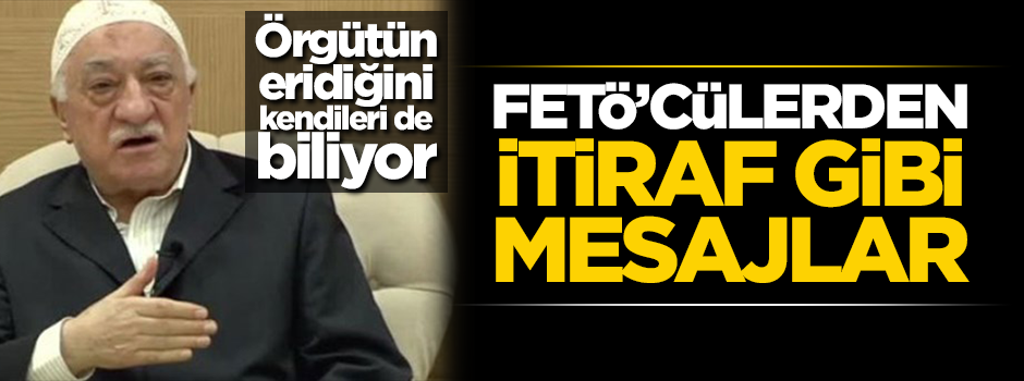 FETÖ'cülerden örgütteki çözülmeyi itiraf niteliğinde mesajlar