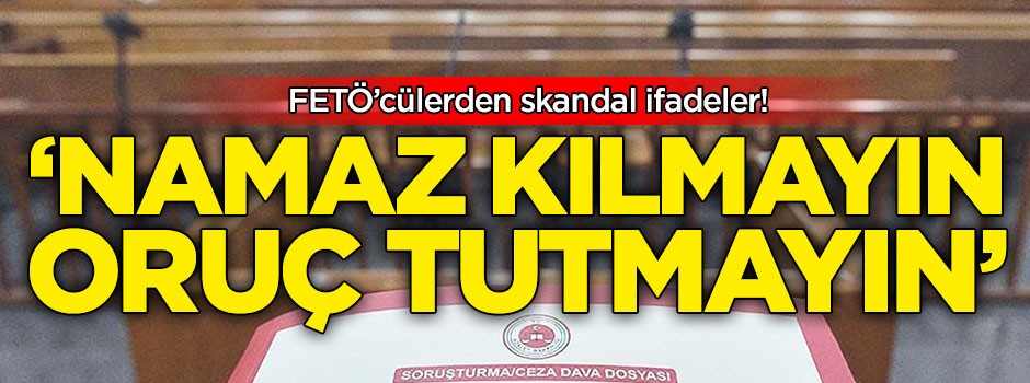 FETÖ'cülerden skandal ifadeler: Namaz kılmayın, oruç tutmayın!