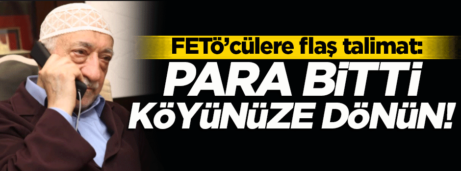 FETÖ'cülere 'para bitti köyünüze dönün' talimatı!