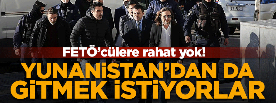 FETÖ'cülere rahat yok! Yunanistan'dan da gitmek istiyorlar