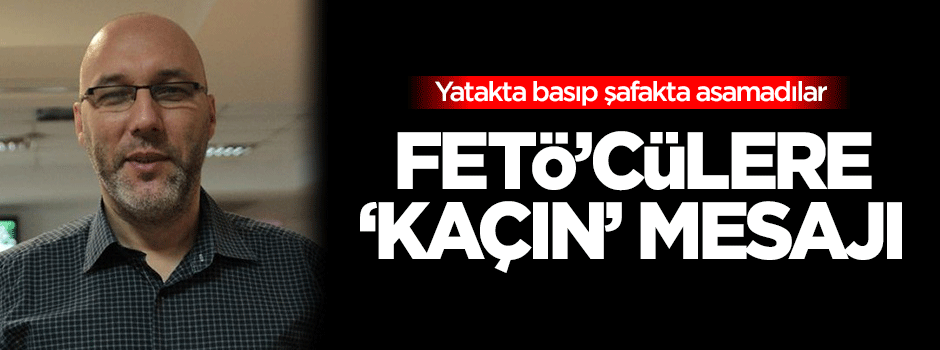 FETÖ'cülere 'yurtdışına kaçın' mesajı!