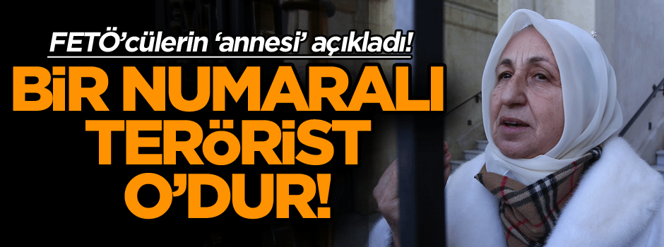 FETÖ’cülerin ‘annesi’ açıkladı! Bir numaralı terörist o’dur!