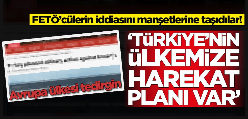 FETÖ’cülerin iddiasını manşetlerine taşıdılar! 'Türkiye'nin ülkemize harekat planı var'