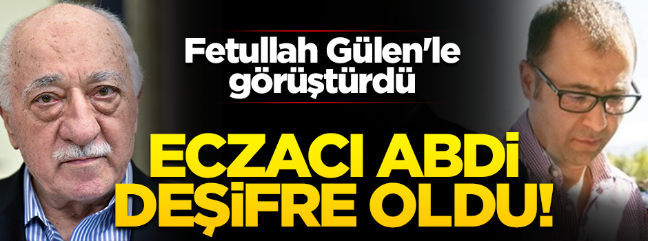 FETÖ'cülerin iletişimini sağlayan 'Eczacı Abdi' deşifre oldu!