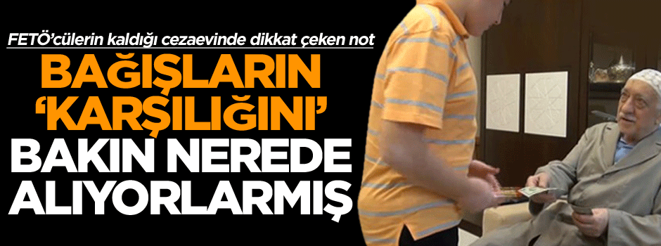 FETÖ’cülerin kaldığı cezaevinde dikkat çeken not: Bağışların ‘karşılığını’ bakın nerede alıyorlarmış