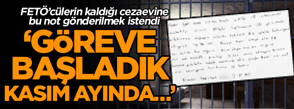 FETÖ’cülerin kaldığı cezaevine bu not gönderilmek istendi: Göreve başladık kasım ayında…