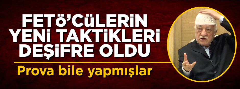 FETÖ'cülerin yeni taktikleri deşifre oldu