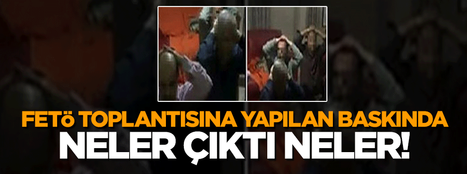 FETÖ'cülerin toplantısına yapılan baskında neler çıktı neler