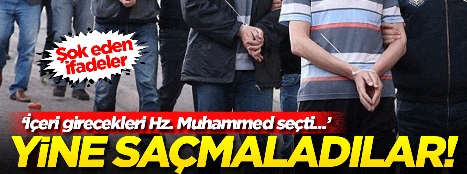 FETÖ’cünün sapıklığı: Peygamber, ‘İçeri gireceklerin hepsini ben seçtim’ demiş