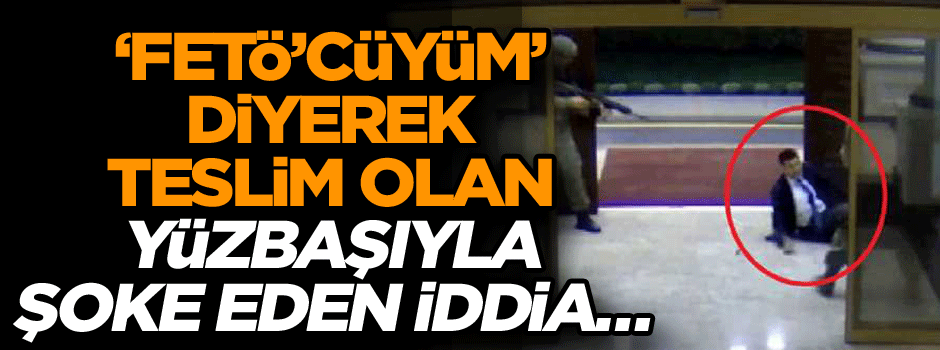 ‘FETÖ’cüyüm’ diyerek teslim olan yüzbaşıyla şoke eden iddia…