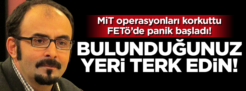 FETÖ'de panik başladı! "Bulunduğunuz yeri terk edin"