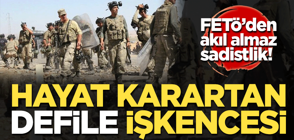 FETÖ'den akıl almaz sadistlik! Hayat karartan defile işkencesi