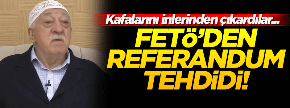 FETÖ'den alçak 'referandum' tehdidi: Bahar yakın!