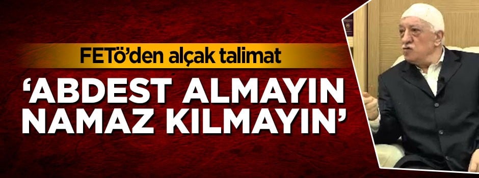 FETÖ'den alçak emir: Abdest almayın, namaz kılmayın!