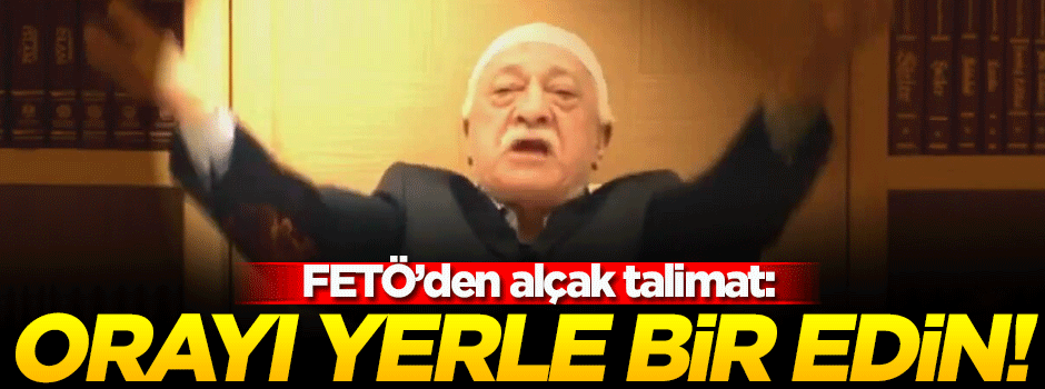FETÖ'den alçak talimat: Yerle bir edin!