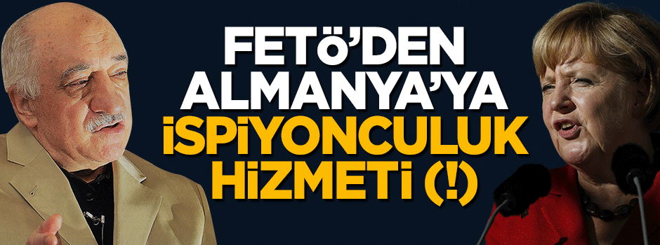 FETÖ'den Almanya'ya ispiyonculuk hizmeti!