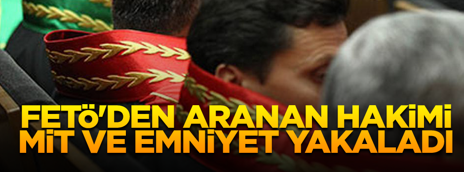 FETÖ'den aranan hakimi MİT ve Emniyet yakaladı