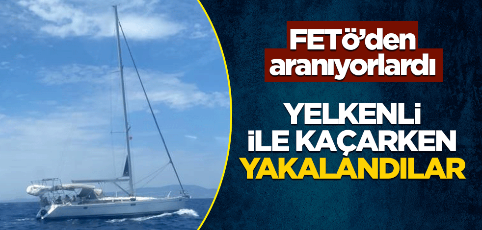 FETÖ'den aranıyorlardı! Yelkenli ile kaçarken yakalandılar