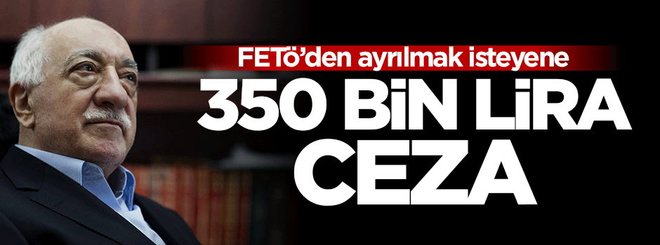 FETÖ'den ayrılmak isteyene 350 bin lira ceza