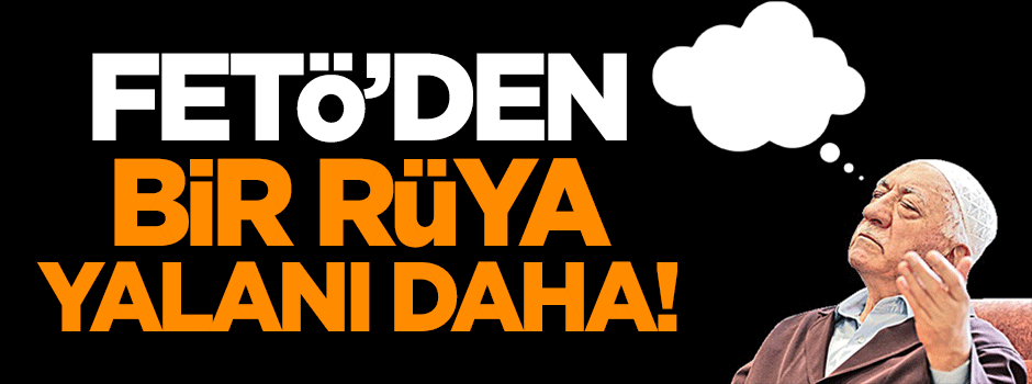 FETÖ'den bir rüya yalanı daha!
